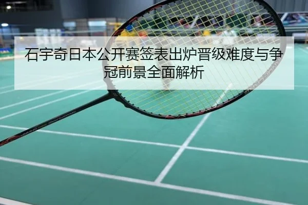 石宇奇日本公开赛签表出炉晋级难度与争冠前景全面解析